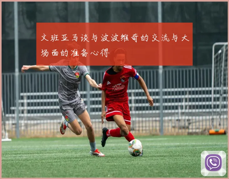 文班亚马谈与波波维奇的交流与大场面的准备心得