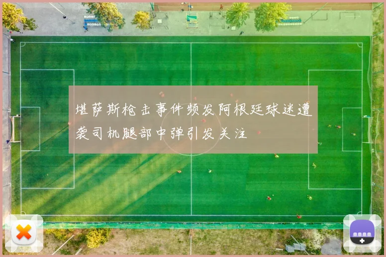 堪萨斯枪击事件频发阿根廷球迷遭袭司机腿部中弹引发关注