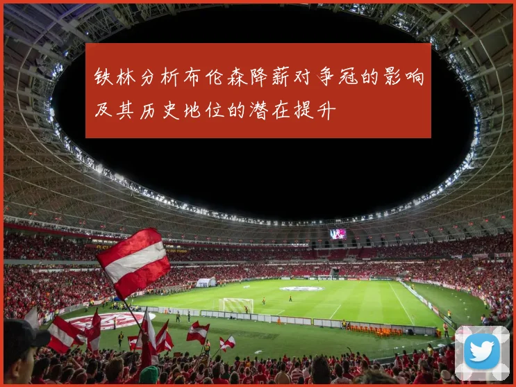 铁林分析布伦森降薪对争冠的影响及其历史地位的潜在提升