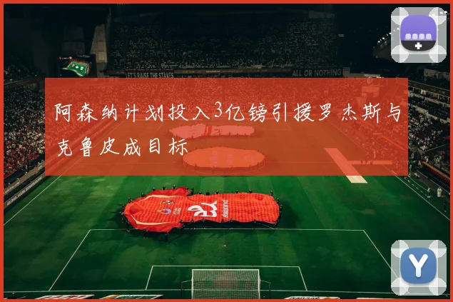 阿森纳计划投入3亿镑引援罗杰斯与克鲁皮成目标