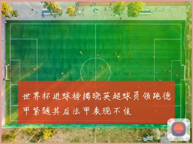 世界杯进球榜揭晓英超球员领跑德甲紧随其后法甲表现不佳