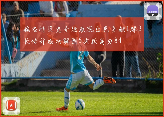 施洛特贝克全场表现出色贡献1球3长传并成功解围5次获高分84