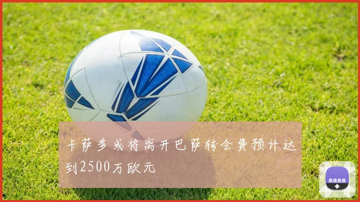 卡萨多或将离开巴萨转会费预计达到2500万欧元