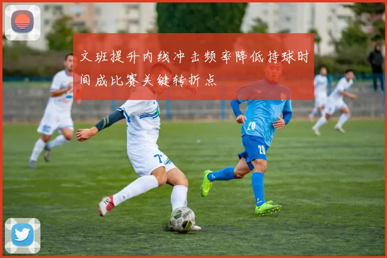 文班提升内线冲击频率降低持球时间成比赛关键转折点