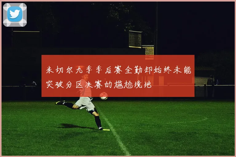 米切尔九季季后赛全勤却始终未能突破分区决赛的尴尬境地