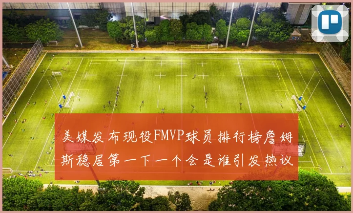 美媒发布现役FMVP球员排行榜詹姆斯稳居第一下一个会是谁引发热议