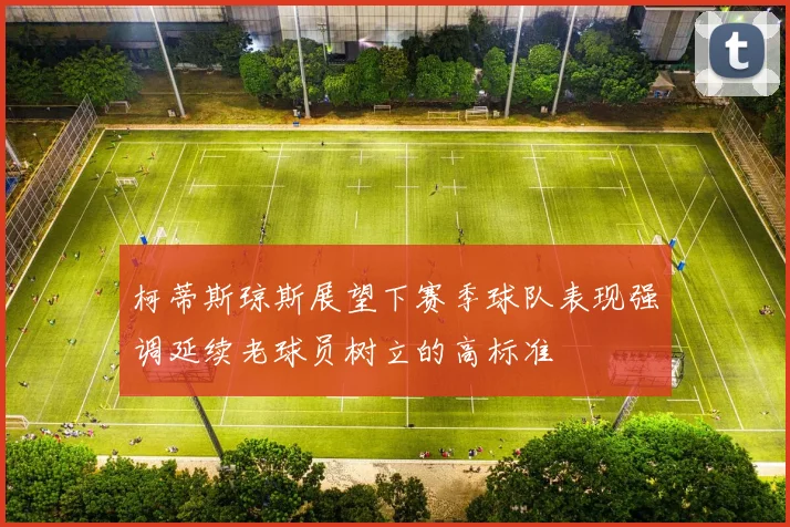 柯蒂斯琼斯展望下赛季球队表现强调延续老球员树立的高标准