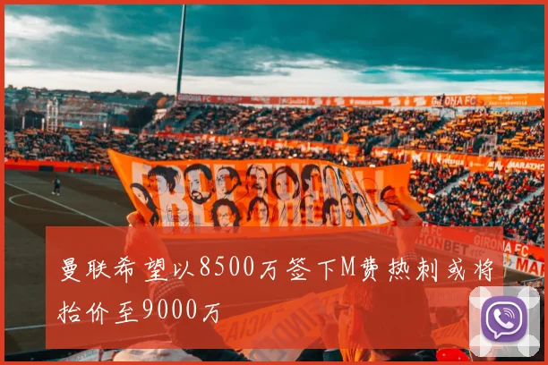 曼联希望以8500万签下M费热刺或将抬价至9000万