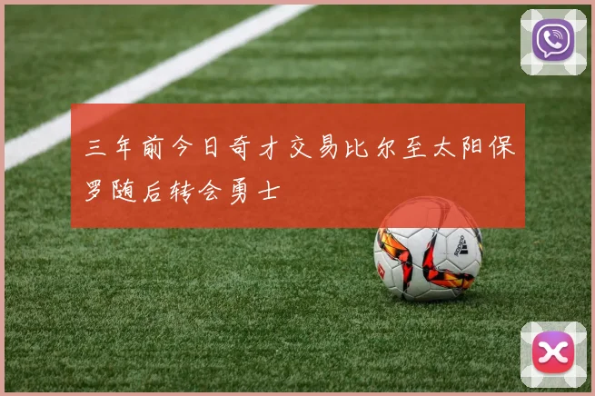 三年前今日奇才交易比尔至太阳保罗随后转会勇士