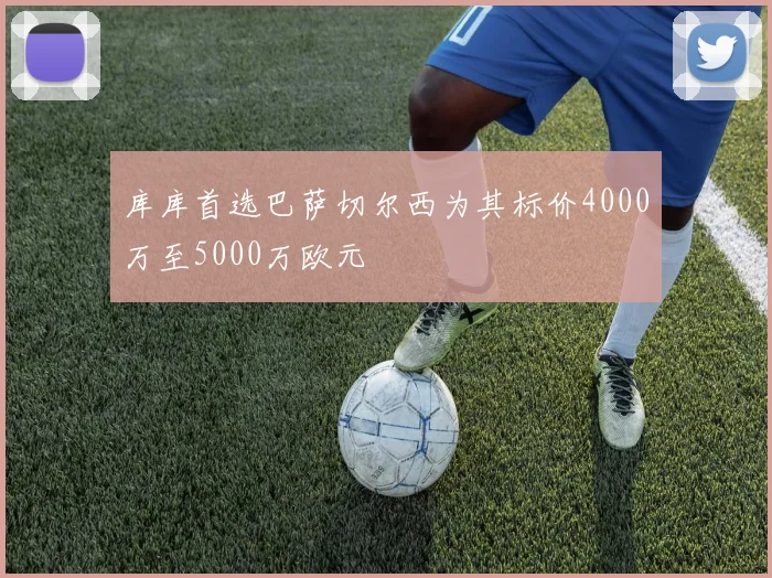 库库首选巴萨切尔西为其标价4000万至5000万欧元